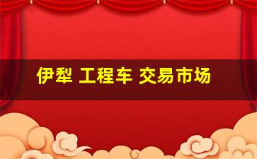 伊犁 工程车 交易市场